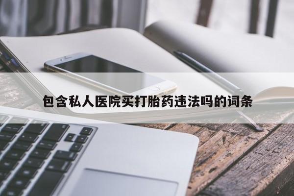 哪里有堕胎药微信包含私人医院买打胎药违法吗的词条