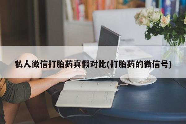 哪里有堕胎药微信私人微信打胎药真假对比(打胎药的微信号)