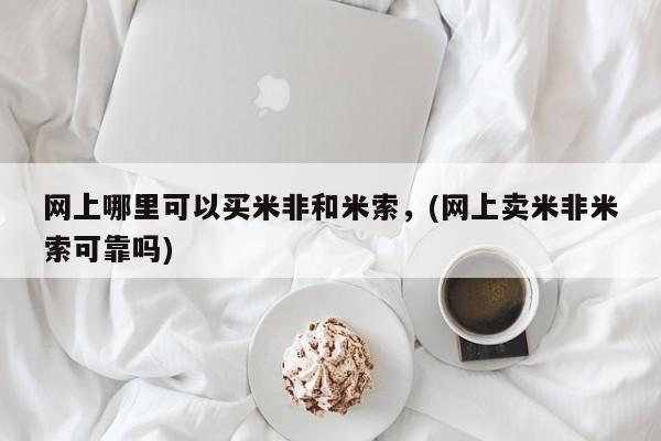哪里有堕胎药微信网上哪里可以买米非和米索，(网上卖米非米索可靠吗)