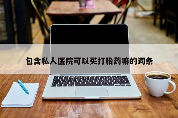 哪里有堕胎药微信包含私人医院可以买打胎药嘛的词条