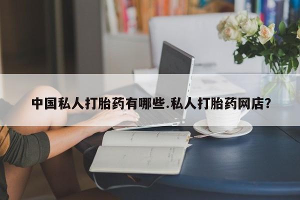 哪里有堕胎药微信中国私人打胎药有哪些.私人打胎药网店？
