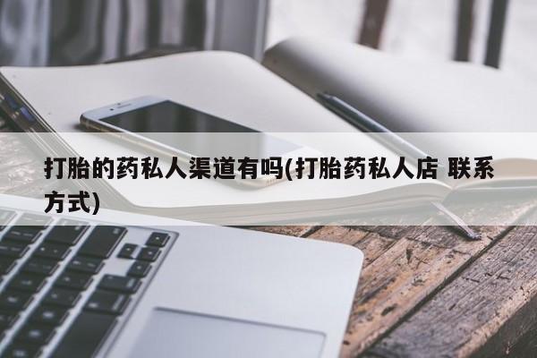 哪里有堕胎药微信打胎的药私人渠道有吗(打胎药私人店 联系方式)