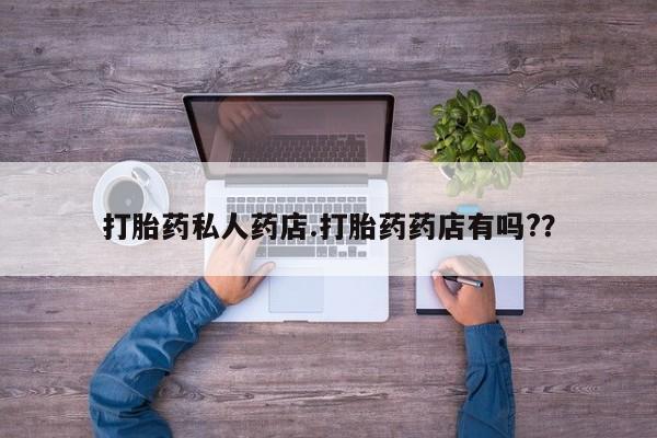 哪里有堕胎药微信打胎药私人药店.打胎药药店有吗?？