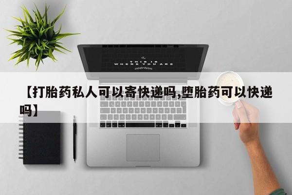 哪里有堕胎药微信【打胎药私人可以寄快递吗,堕胎药可以快递吗】