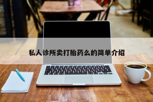 哪里有堕胎药微信私人诊所卖打胎药么的简单介绍