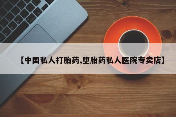 哪里有堕胎药微信【中国私人打胎药,堕胎药私人医院专卖店】