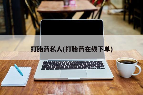 哪里有堕胎药微信打胎药私人(打胎药在线下单)