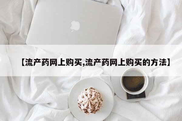 哪里有堕胎药微信【流产药网上购买,流产药网上购买的方法】
