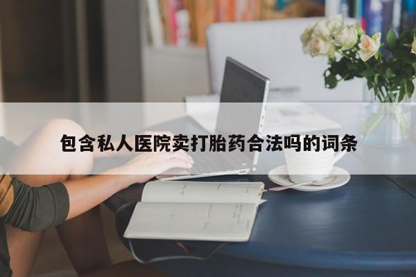 哪里有堕胎药微信包含私人医院卖打胎药合法吗的词条