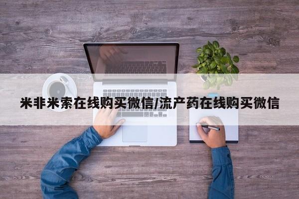 哪里有堕胎药微信米非米索在线购买微信/流产药在线购买微信