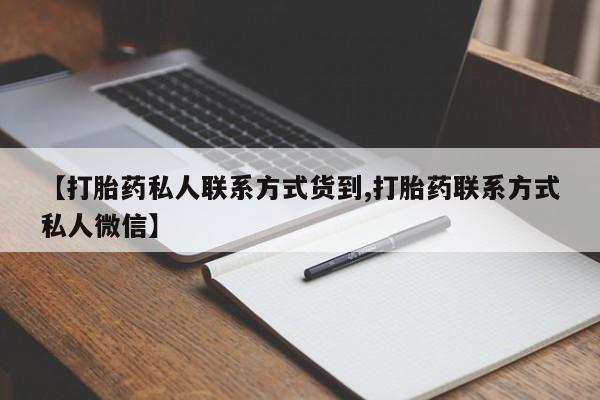 哪里有堕胎药微信【打胎药私人联系方式货到,打胎药联系方式私人微信】