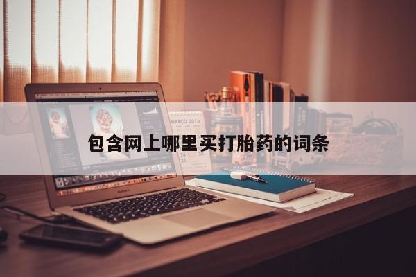 哪里有堕胎药微信包含网上哪里买打胎药的词条