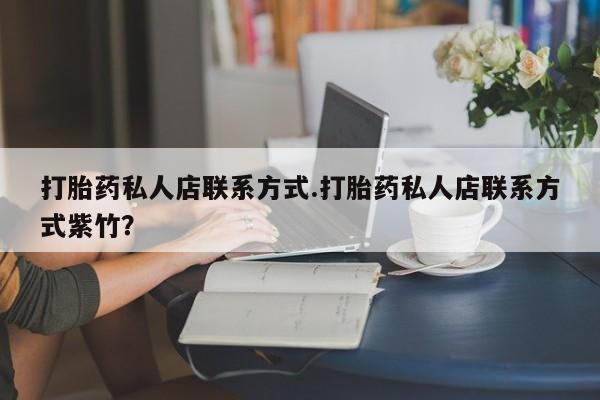 哪里有堕胎药微信打胎药私人店联系方式.打胎药私人店联系方式紫竹？
