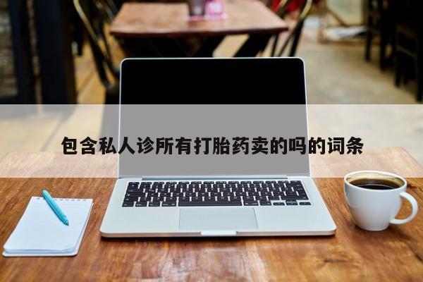 哪里有堕胎药微信包含私人诊所有打胎药卖的吗的词条