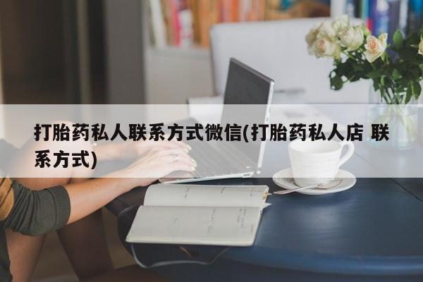 哪里有堕胎药微信打胎药私人联系方式微信(打胎药私人店 联系方式)
