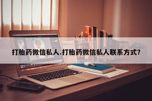 哪里有堕胎药微信打胎药微信私人.打胎药微信私人联系方式？