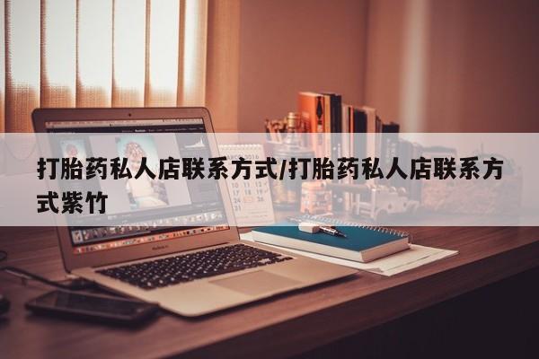 哪里有堕胎药微信打胎药私人店联系方式/打胎药私人店联系方式紫竹
