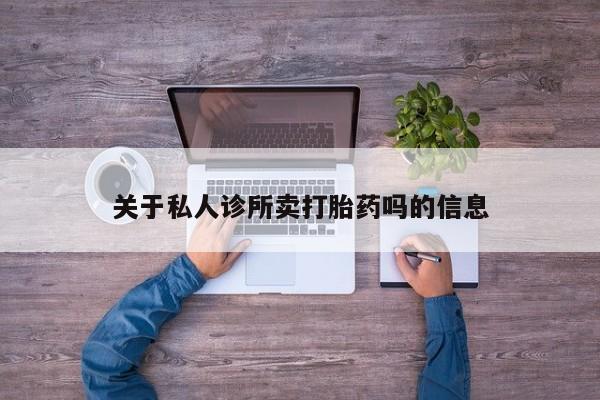 哪里有堕胎药微信关于私人诊所卖打胎药吗的信息