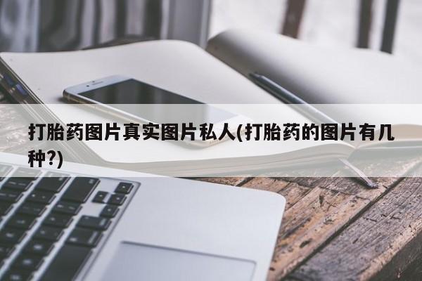哪里有堕胎药微信打胎药图片真实图片私人(打胎药的图片有几种?)