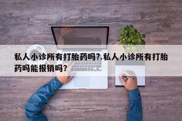 哪里有堕胎药微信私人小诊所有打胎药吗?.私人小诊所有打胎药吗能报销吗？