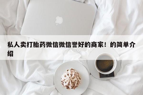 哪里有堕胎药微信私人卖打胎药微信微信誉好的商家！的简单介绍