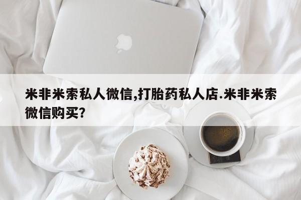哪里有堕胎药微信米非米索私人微信,打胎药私人店.米非米索微信购买？