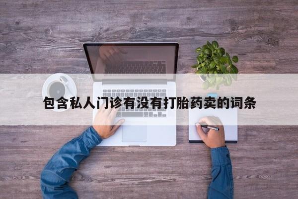 哪里有堕胎药微信包含私人门诊有没有打胎药卖的词条
