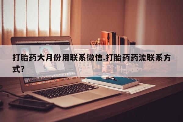 哪里有堕胎药微信打胎药大月份用联系微信.打胎药药流联系方式？