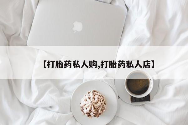 哪里有堕胎药微信【打胎药私人购,打胎药私人店】