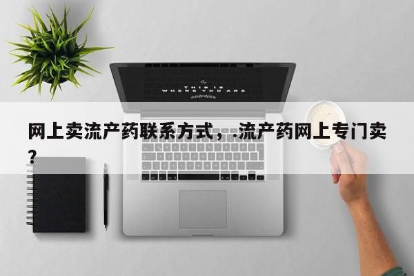 哪里有堕胎药微信网上卖流产药联系方式，.流产药网上专门卖？