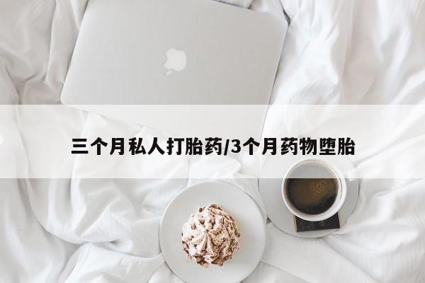 哪里有堕胎药微信三个月私人打胎药/3个月药物堕胎