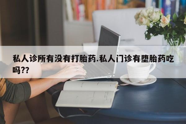 哪里有堕胎药微信私人诊所有没有打胎药.私人门诊有堕胎药吃吗?？